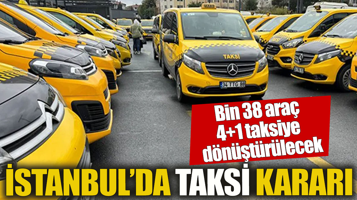 İstanbul'da yeni taksi kararı Bin 38 araç 4+1 taksiye dönüştürülecek
