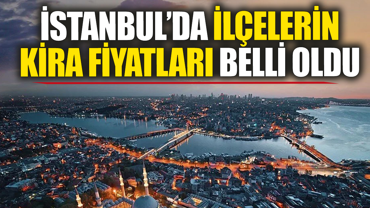 İstanbul'da ilçelerin kira fiyatları belli oldu