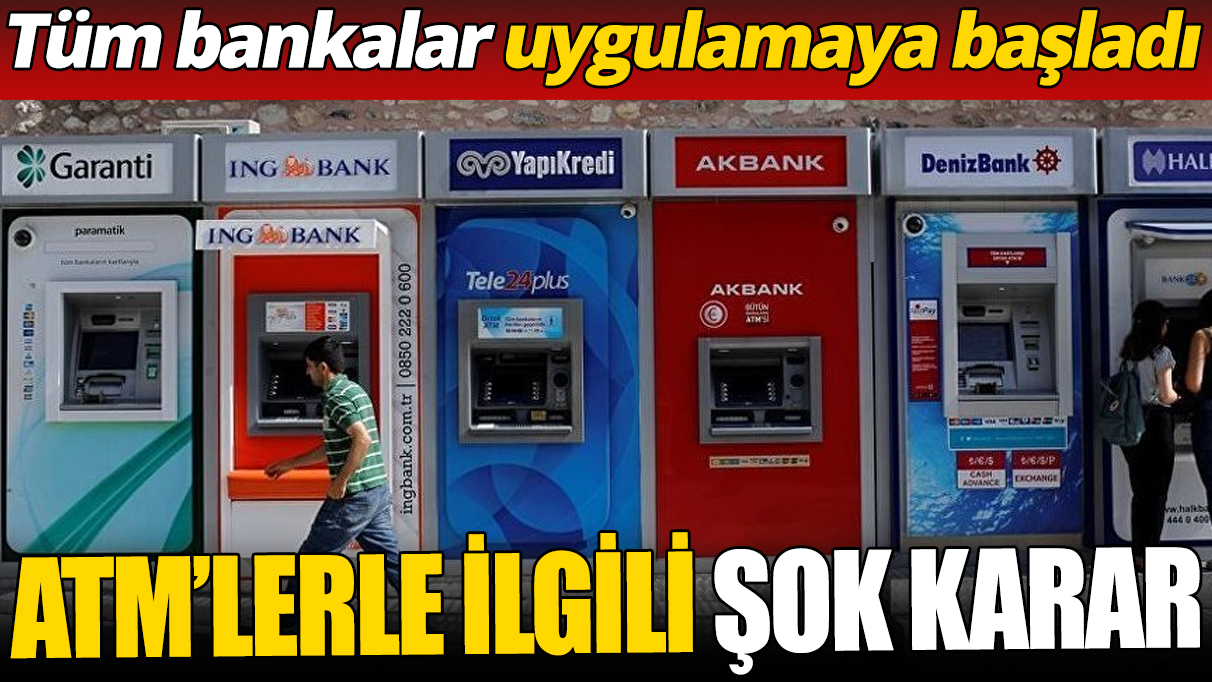 ATM’lerle ilgili şok karar ‘Tüm bankalar uygulamaya başladı’