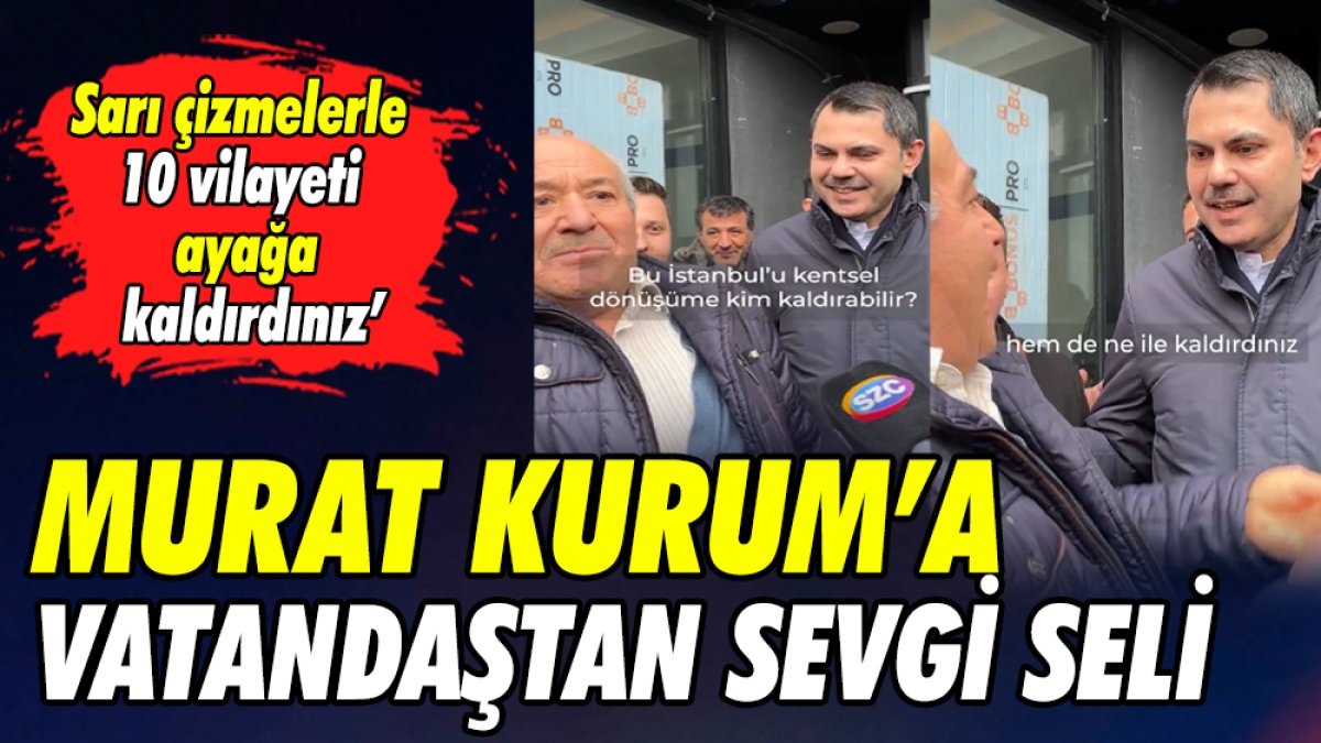 Murat Kurum’a vatandaştan sevgi seli ‘Sarı çizmelerle 10 vilayeti ayağa kaldırdınız’