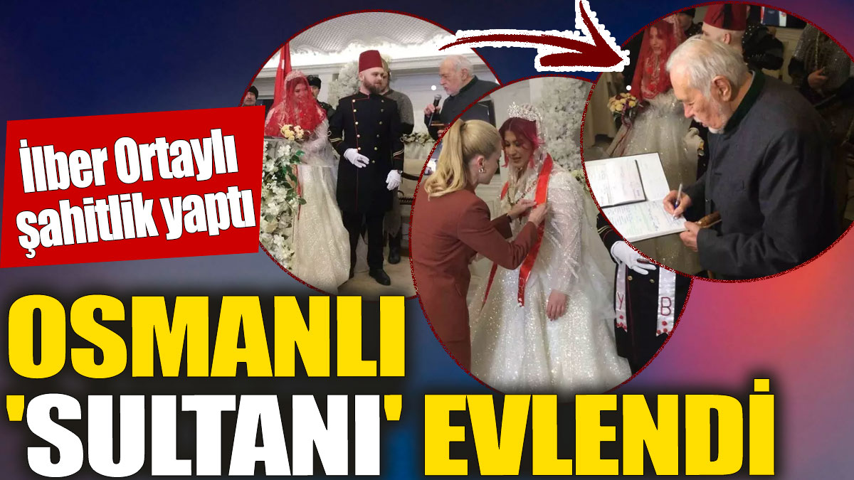 Osmanlı 'Sultanı' evlendi 'İlber Ortaylı şahitlik yaptı
