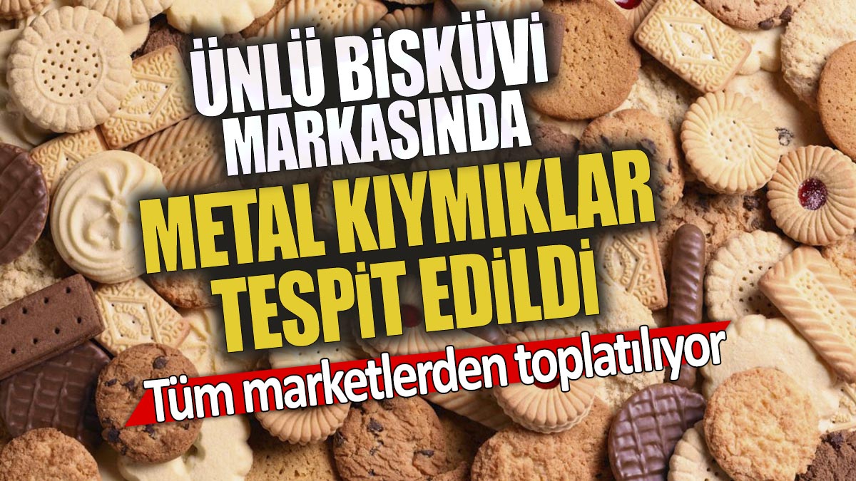 Ünlü bisküvi markasında metal kıymıklar tespit edildi 'Tüm marketlerden toplatılıyor'