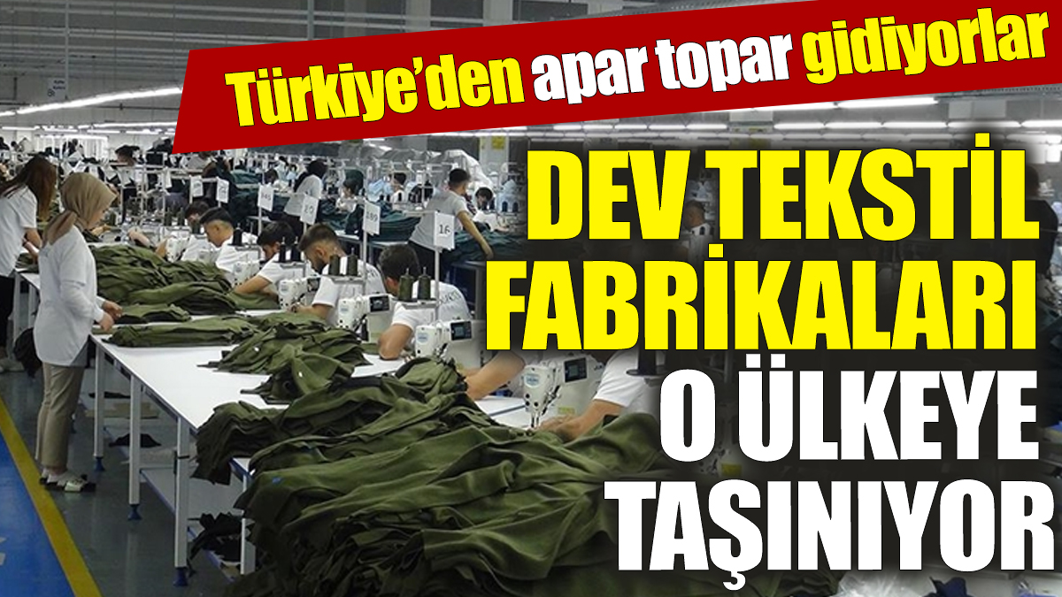 Türkiye’deki dev tekstil fabrikaları o ülkeye taşınıyor ‘Apar topar gidiyorlar’