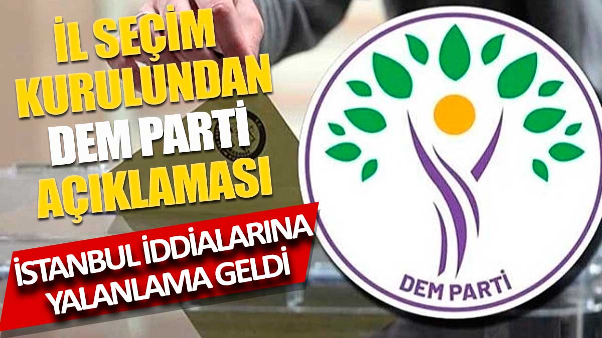 İl Seçim Kurulundan DEM Parti açıklaması İstanbul iddialarına yalanlama geldi