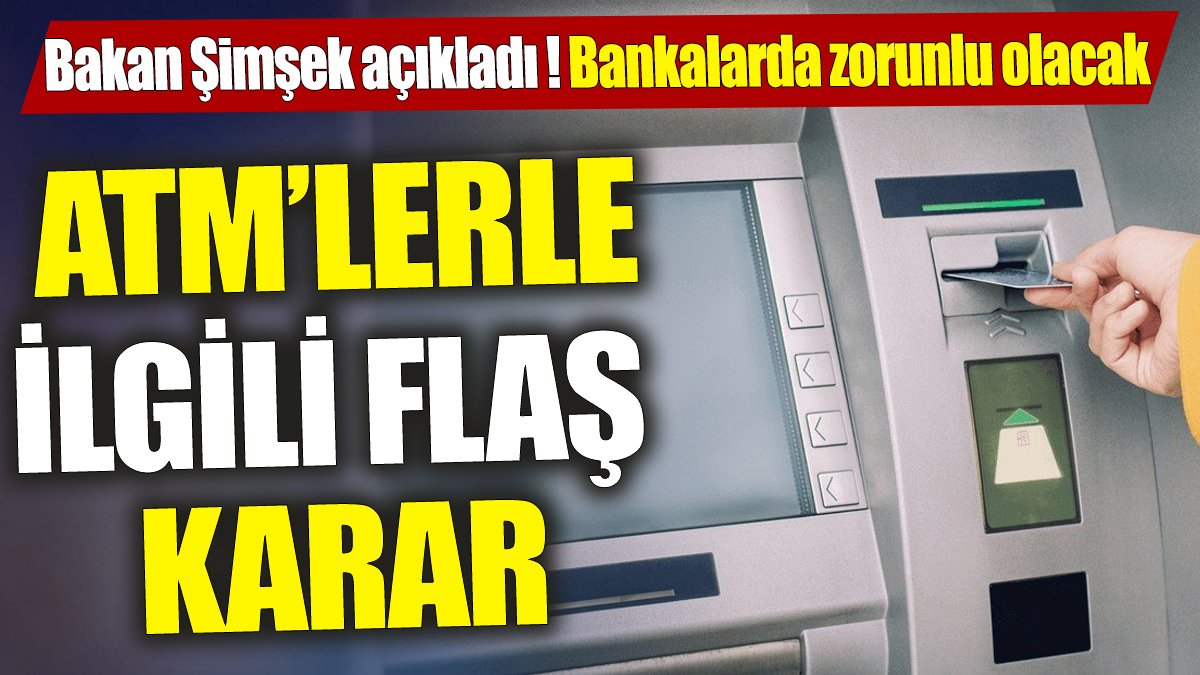 Mehmet Şimşek açıkladı 'ATM'lerle ilgili flaş karar'