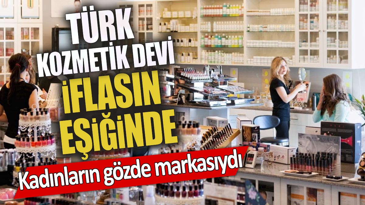 Türk kozmetik devi iflasın eşiğinde 'Kadınların gözde markasıydı'