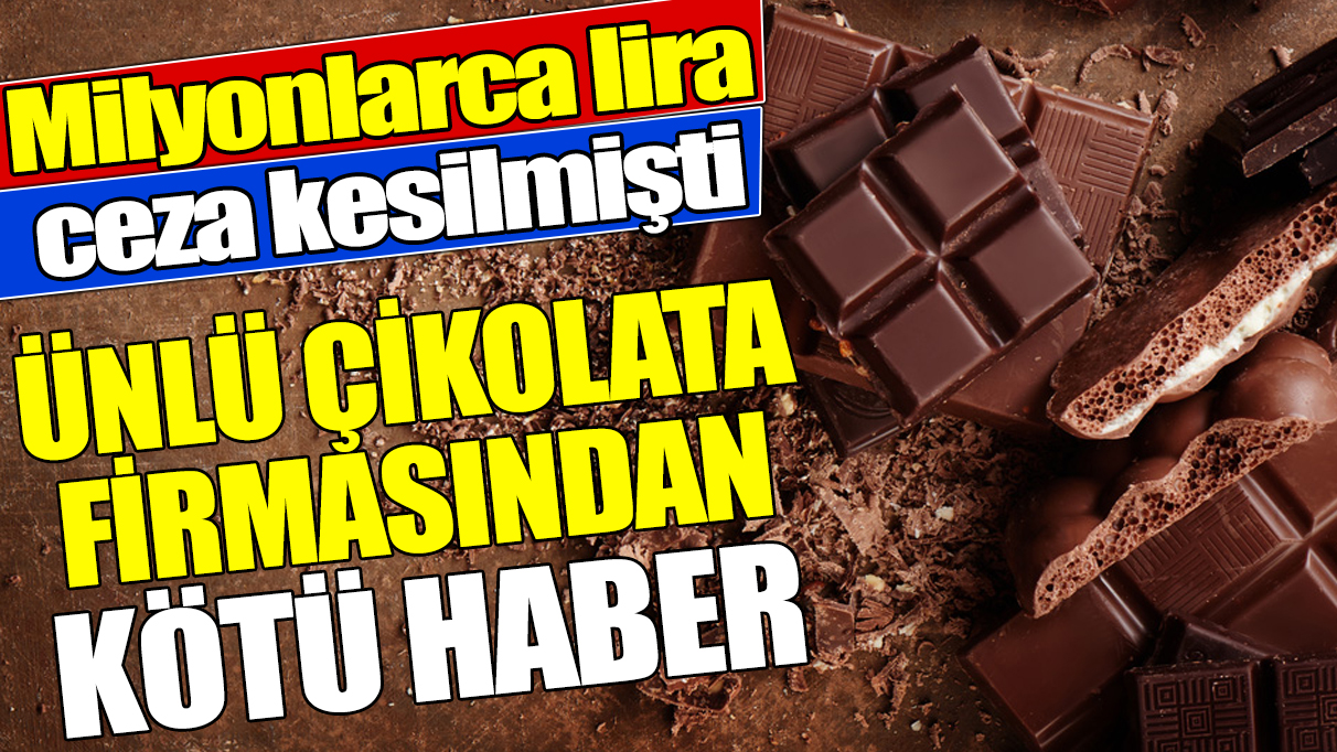 Ünlü çikolata firmasından kötü haber 'Milyonlarca lira ceza kesilmişti'