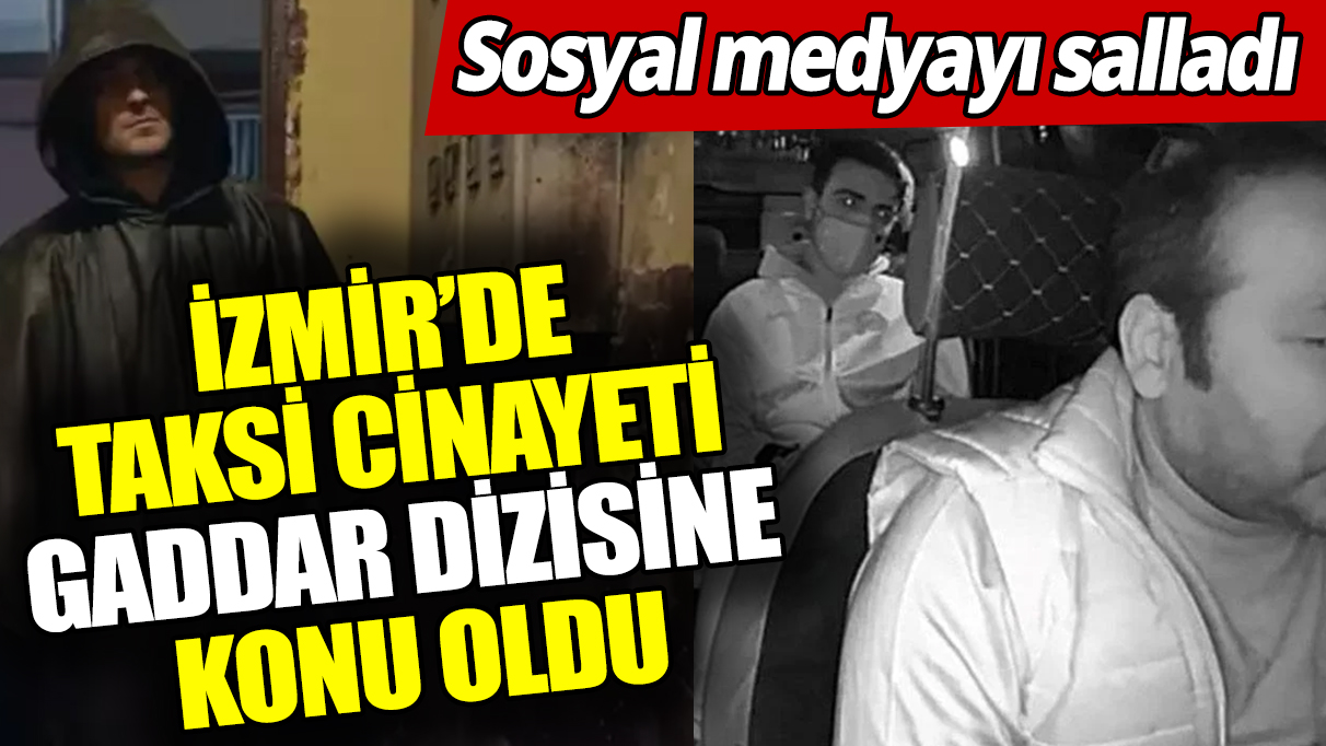 İzmir’de taksi cinayeti Gaddar dizisine konu oldu ‘O sahne sosyal medyayı salladı’