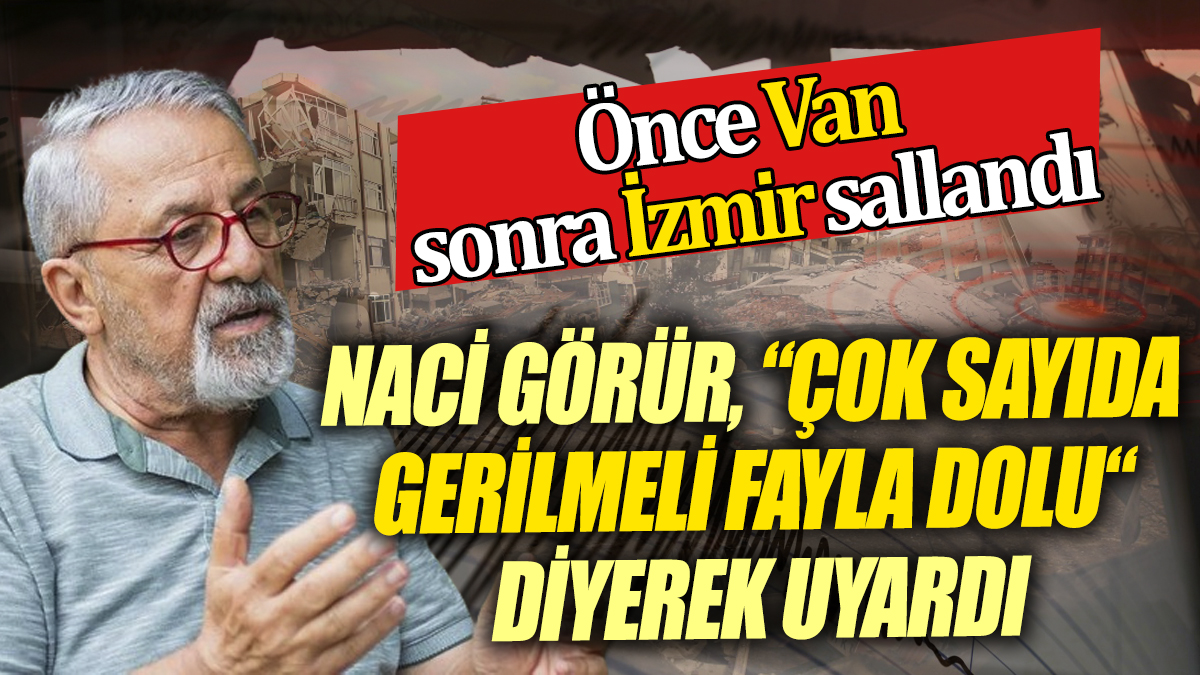 Önce Van sonra İzmir sallandı Naci Görür çok sayıda gerilmeli fayla dolu diyerek uyardı