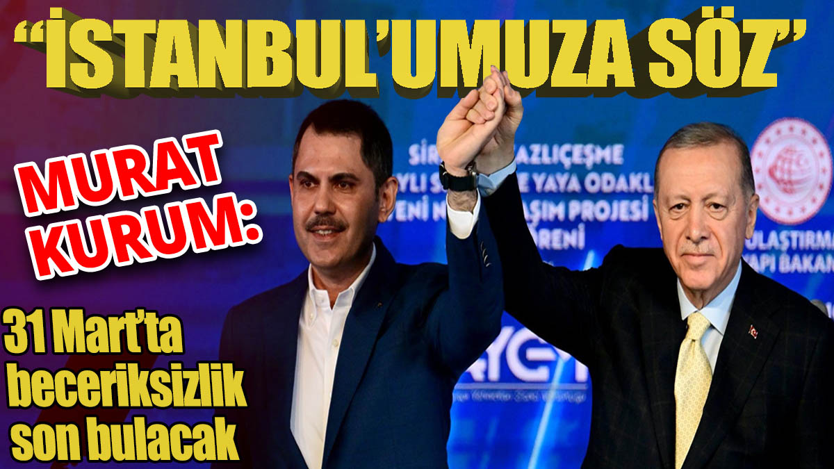Murat Kurum “İstanbul’umuza söz 31 Mart’ta beceriksizlik son bulacak