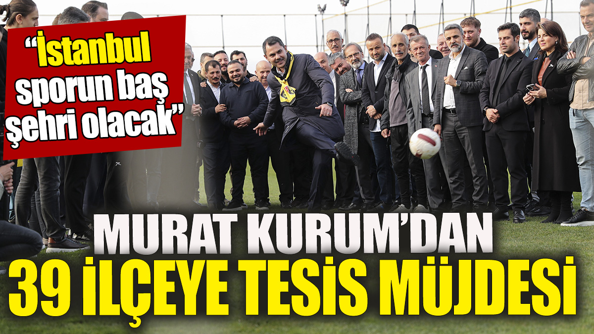 Murat Kurum’dan 39 ilçeye tesis müjdesi ‘İstanbul, sporun baş şehri olacak’