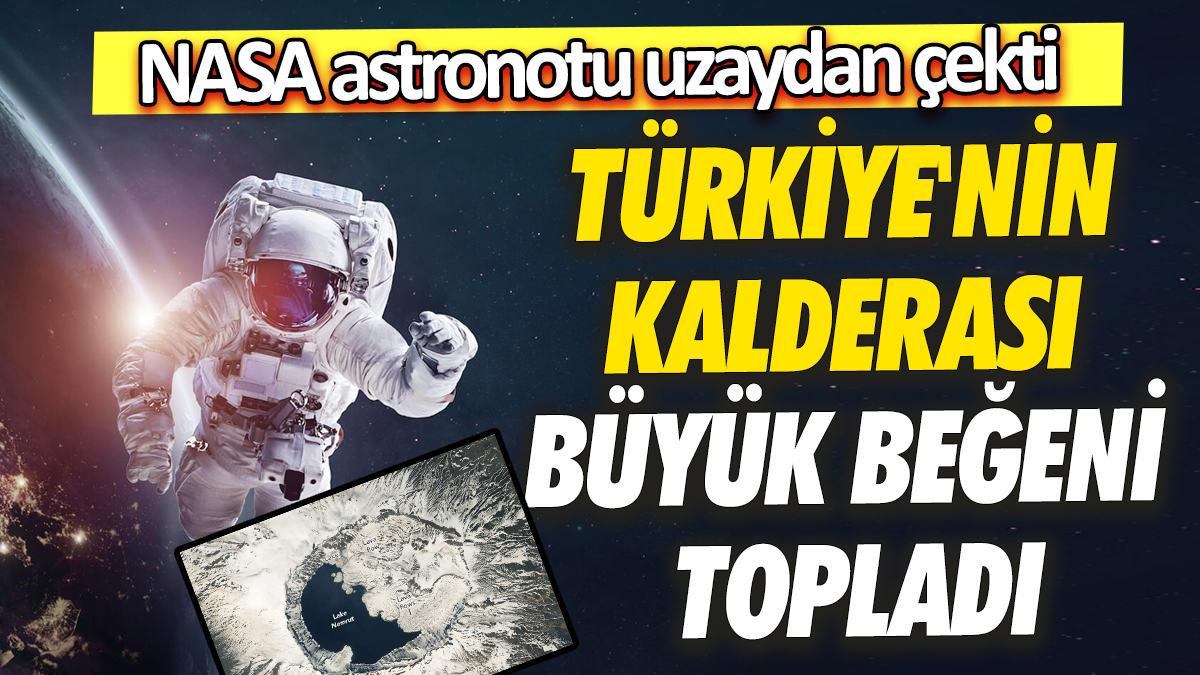 NASA astronotu uzaydan çekti Türkiye'nin kalderası büyük beğeni topladı