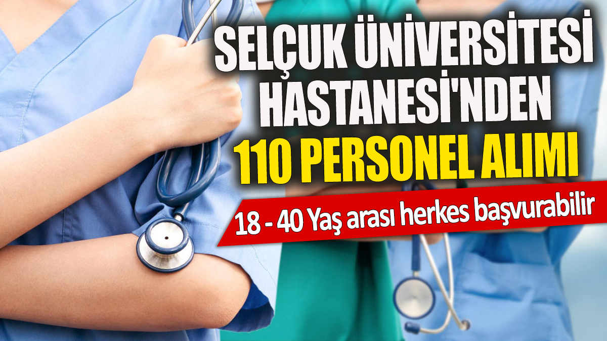 18-40 Yaş arası herkes başvurabilir Selçuk Üniversitesi Hastanesi'nden 110 personel alımı