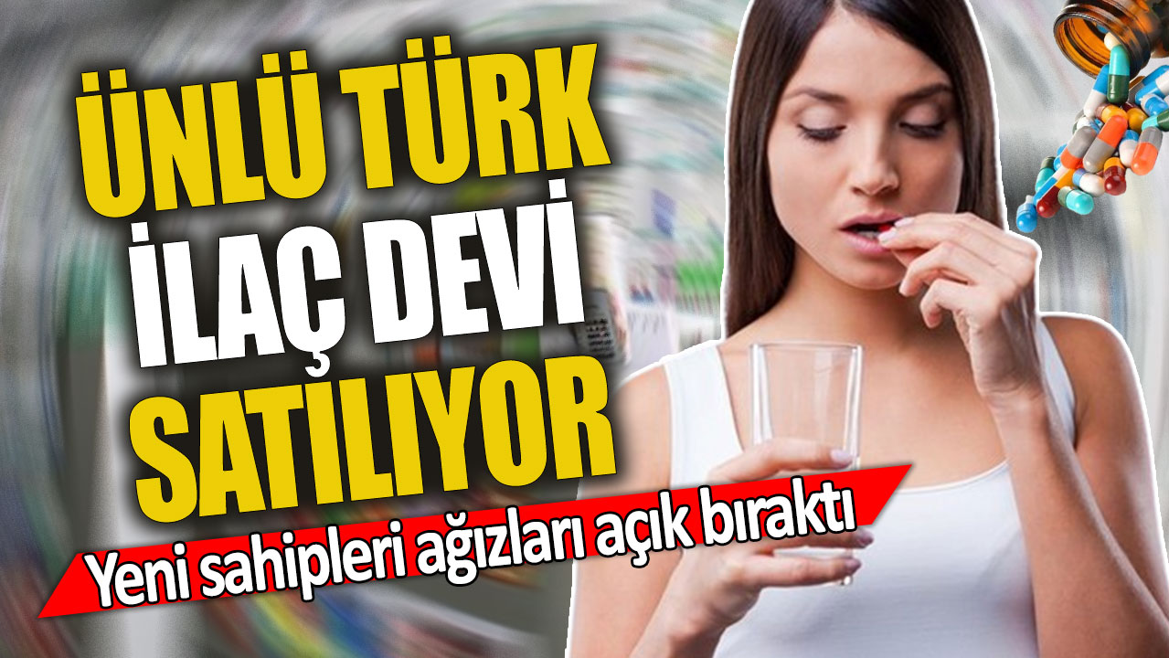Ünlü Türk ilaç devi satılıyor 'Yeni sahipleri ağızları açık bıraktı'