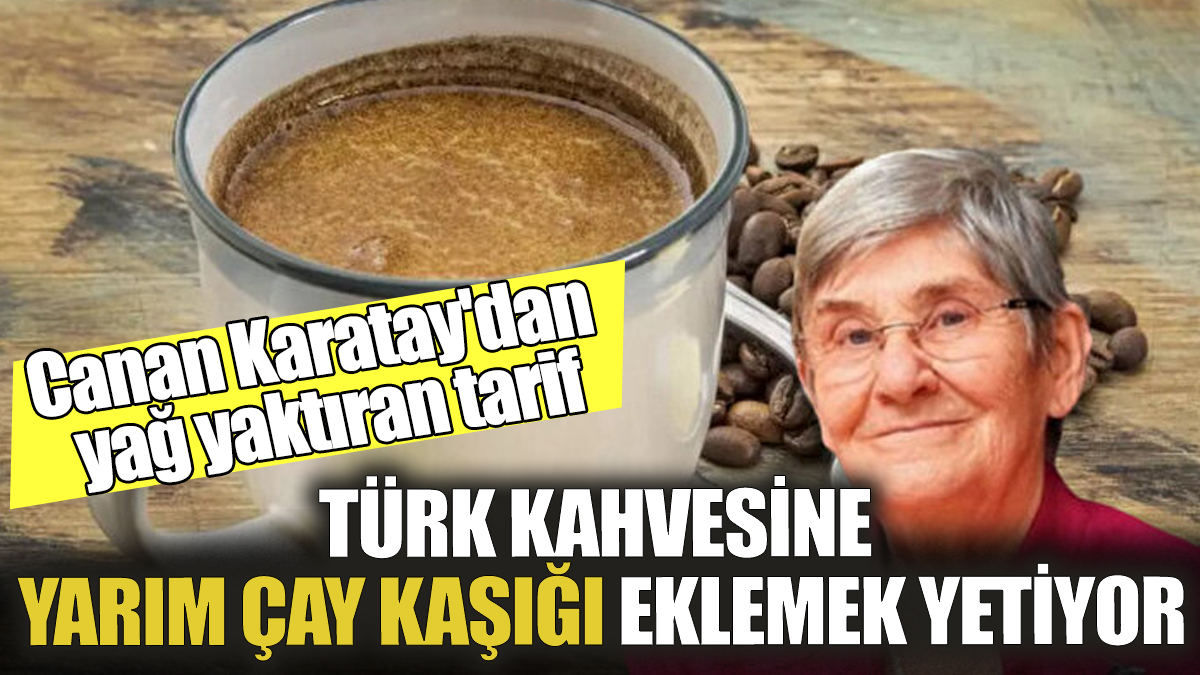 Canan Karatay'dan yağ yaktıran tarif Türk kahvesine yarım çay kaşığı eklemek yetiyor