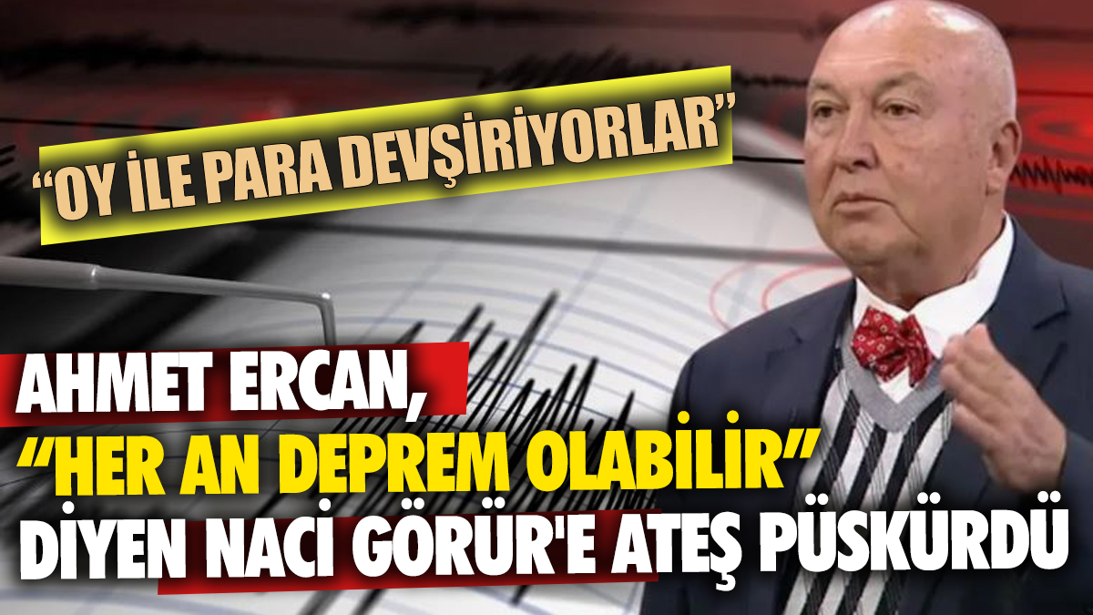 Ahmet Ercan her an deprem olabilir diyen Naci Görür'e ateş püskürdü Oy ile para devşiriyorlar