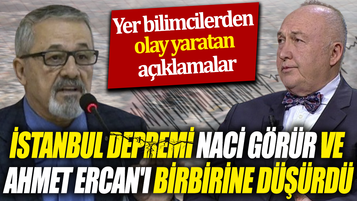 İstanbul depremi Naci Görür ve Ahmet Ercan'ı birbirine düşürdü ‘Yer bilimcilerden olay yaratan açıklamalar’
