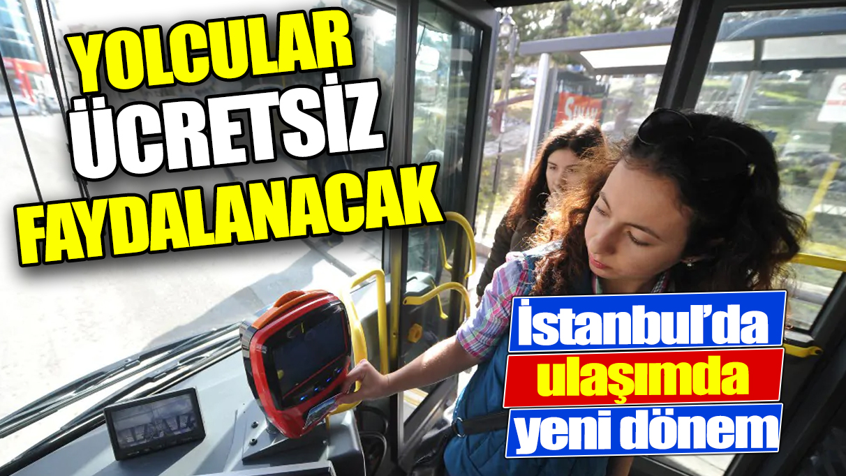 İstanbul'da ulaşımda yeni dönem 'Yolcular ücretsiz faydalanacak'