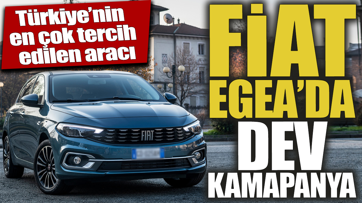 Fiat Egea'da dev kampanya 'Türkiye'nin en çok tercih edilen aracı'