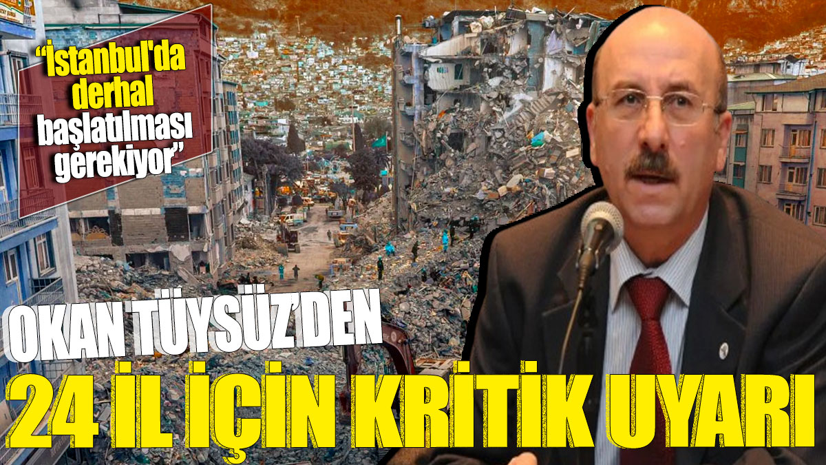 Okan Tüysüz'den 24 il için kritik uyarı 'İstanbul'da derhal başlatılması gerekiyor'