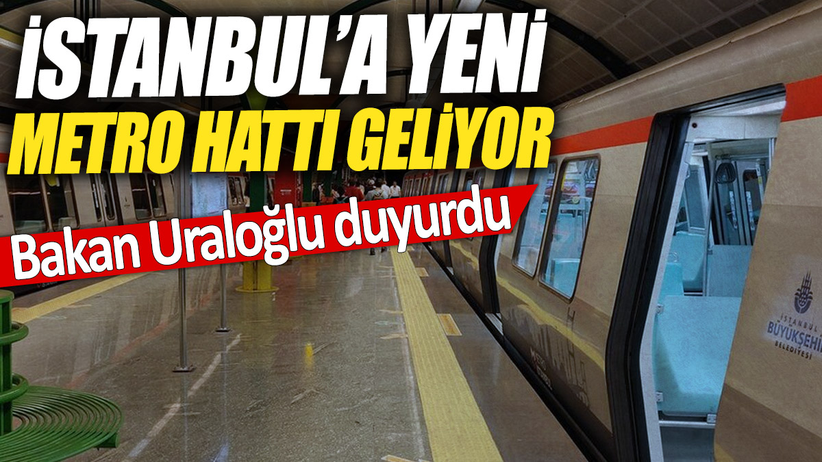 İstanbul’a yeni metro hattı geliyor 'Bakan Uraloğlu duyurdu'