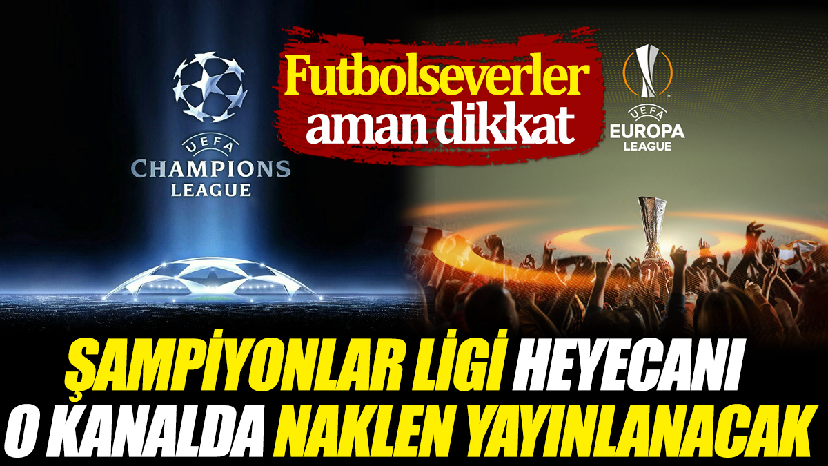 Şampiyonlar Ligi heyecanı o kanalda naklen yayınlanacak 'Futbolseverler aman dikkat'
