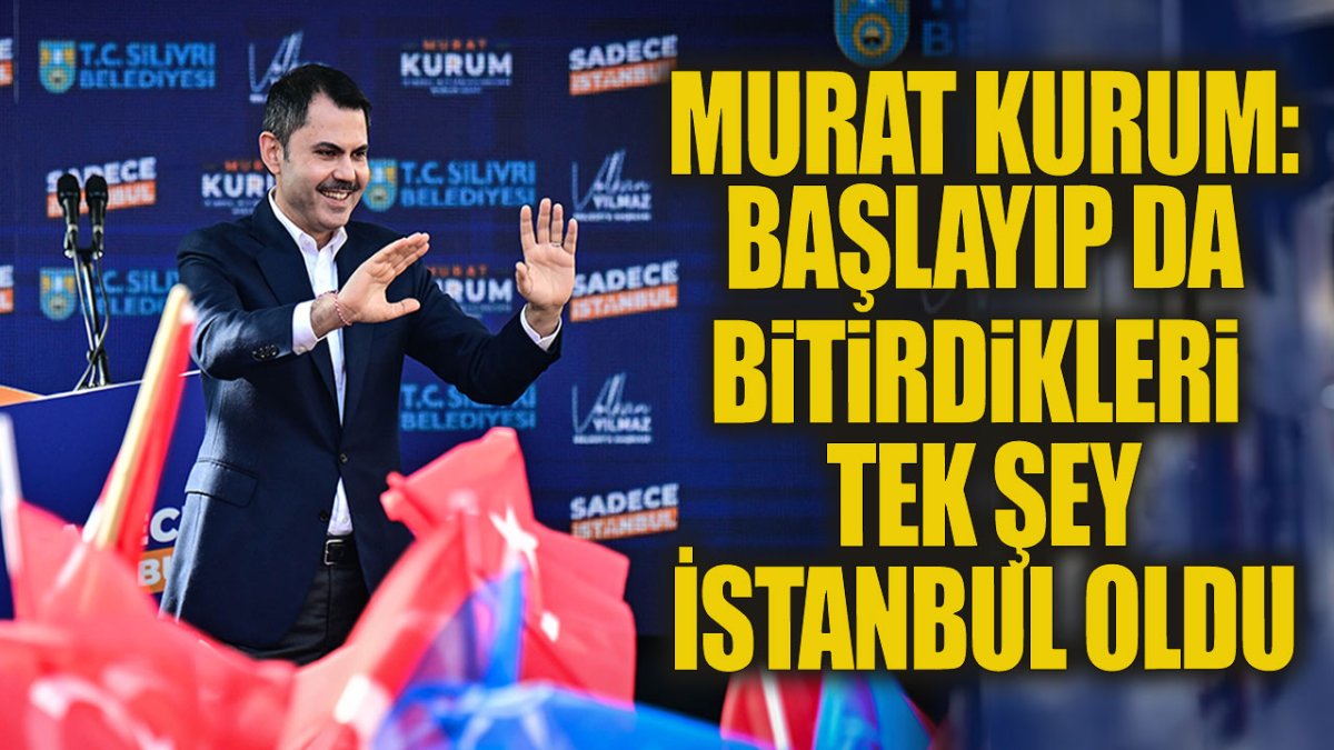 Murat Kurum: Mevcut yönetimin başlayıp bitirdiği tek şey İstanbul oldu