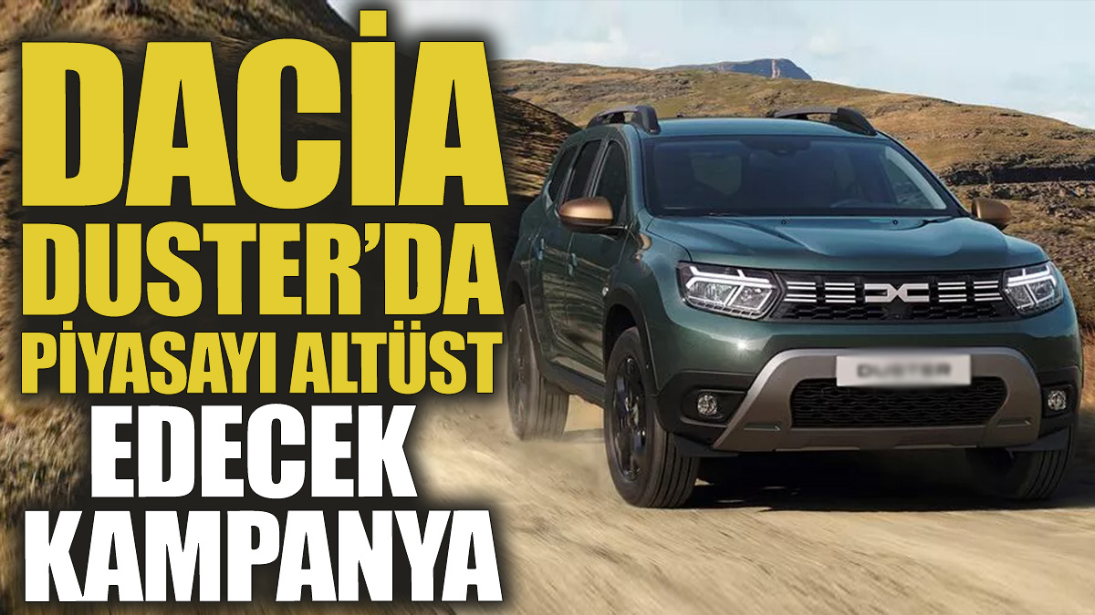 Dacia Duster'da piyasayı altüst edecek kampanya