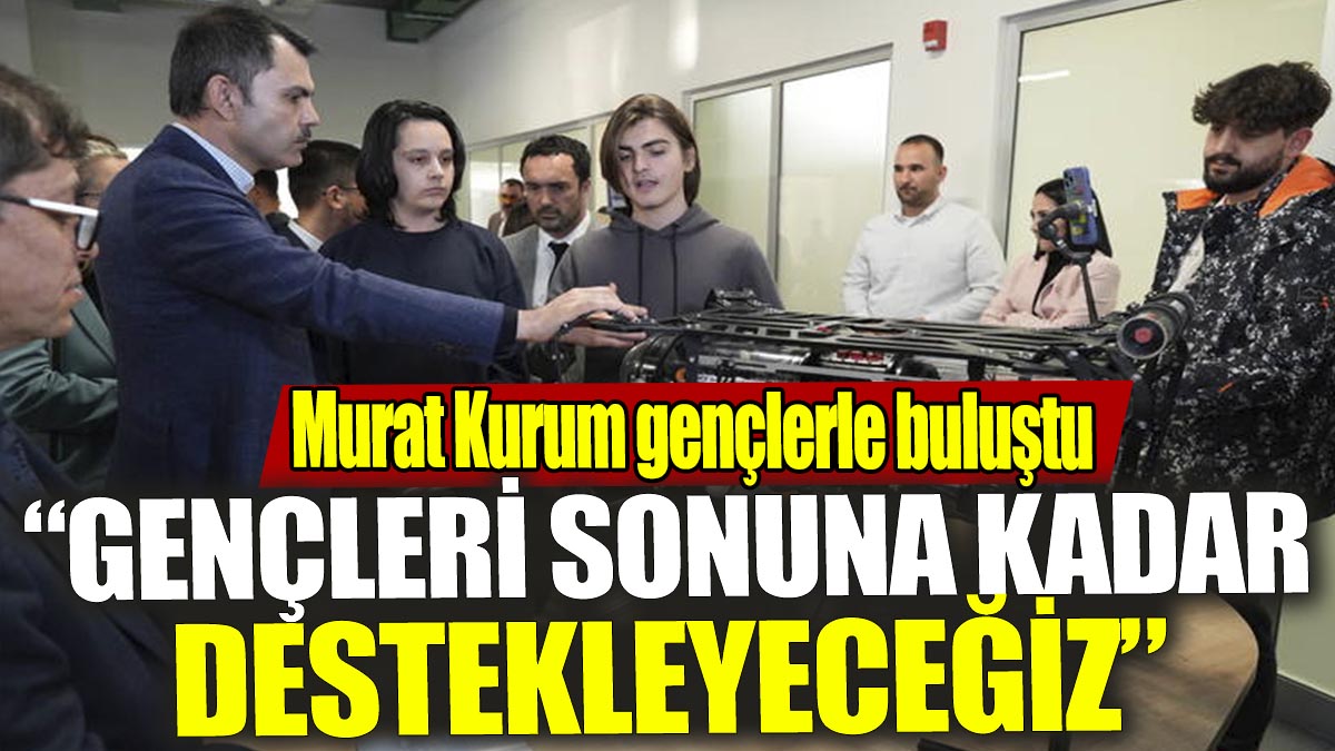 Murat Kurum 'Gençleri sonuna kadar destekleyeceğiz'