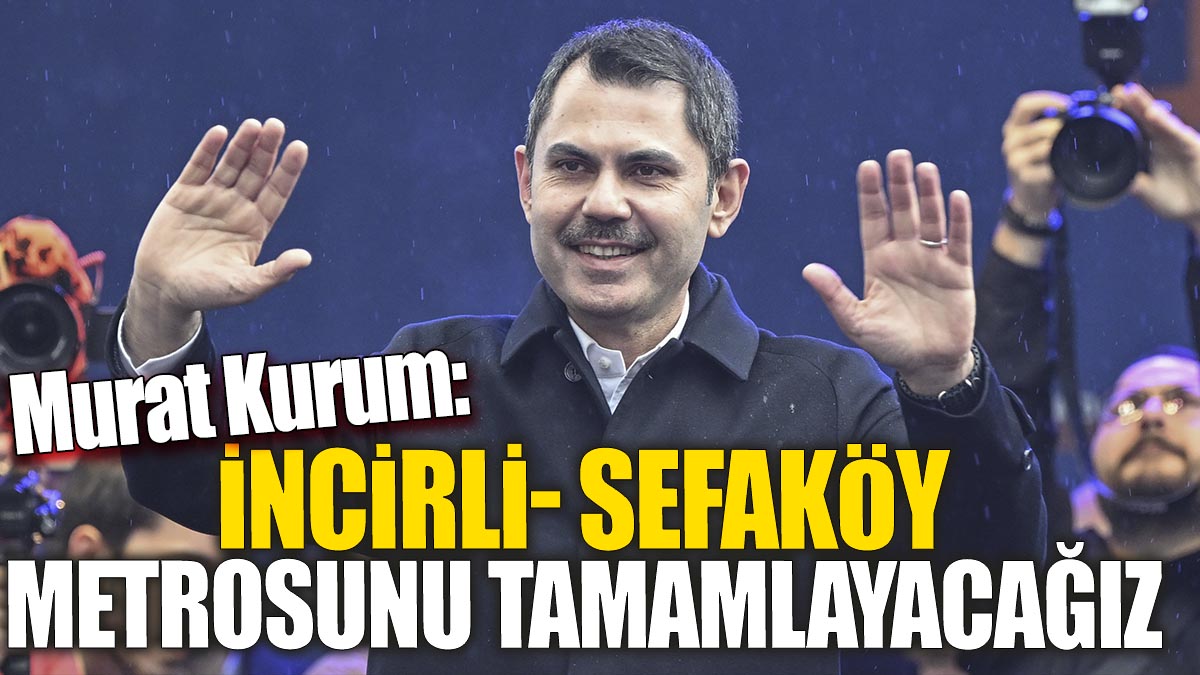 Murat Kurum 'İncirli Sefaköy metrosunu tamamlayacağız'