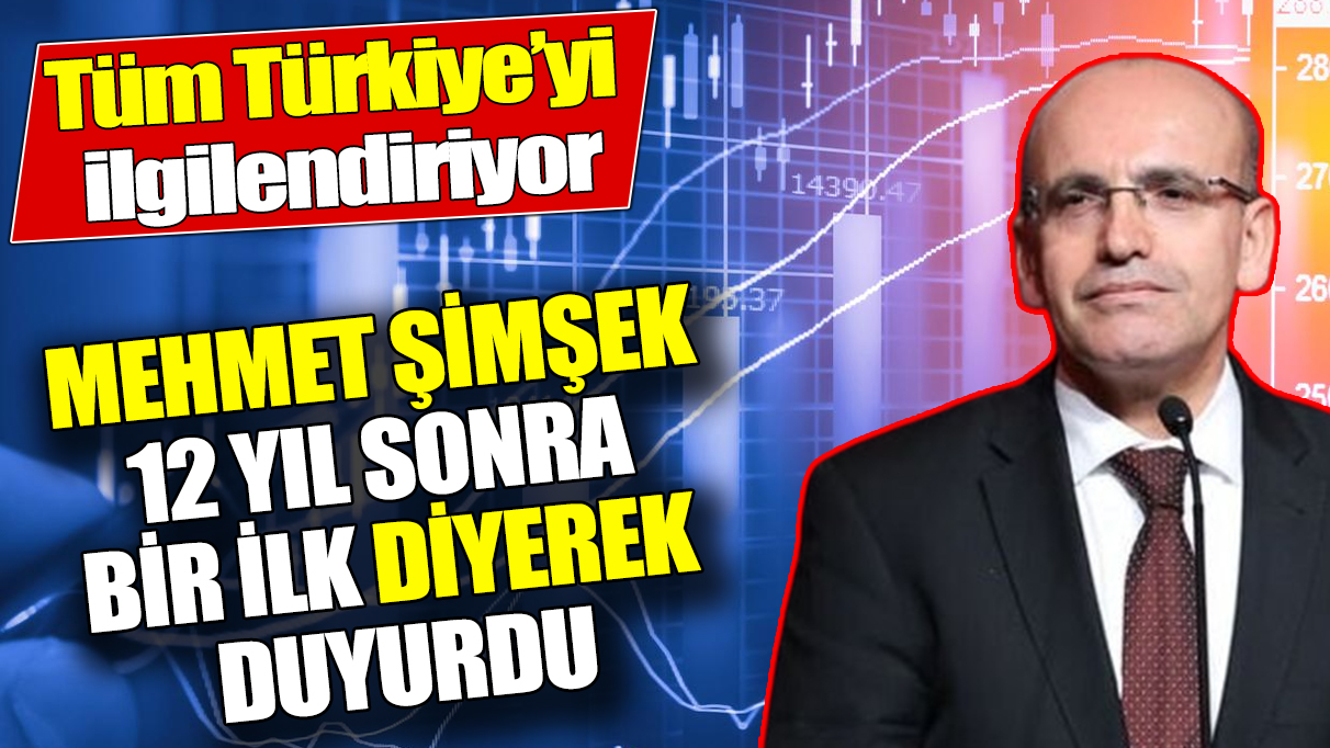 Mehmet Şimşek 12 yıl sonra bir ilk diyerek duyurdu ‘Tüm Türkiye’yi ilgilendiriyor’