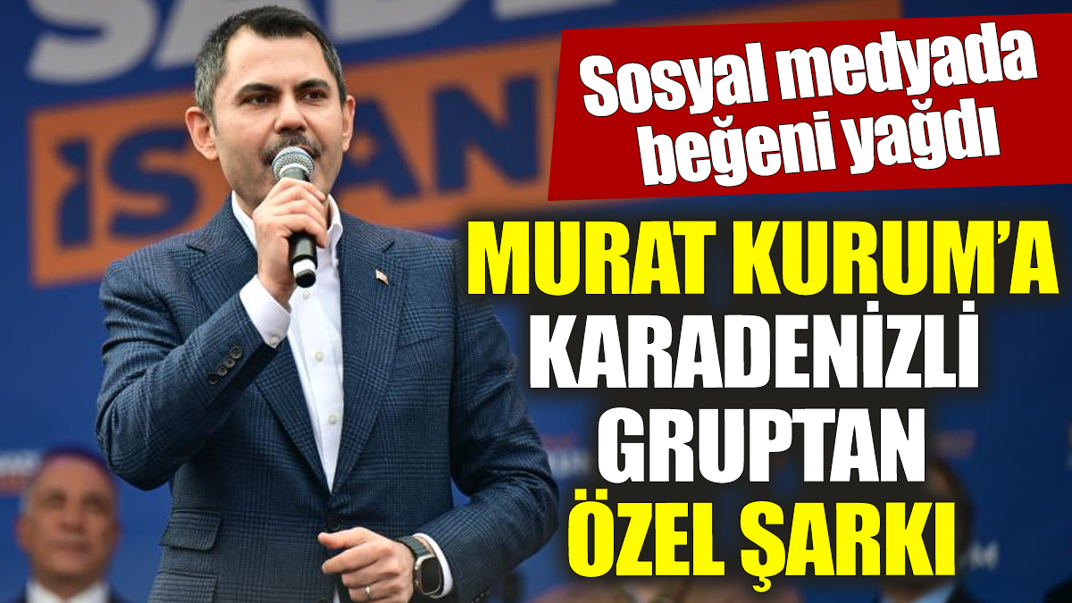 Murat Kurum'a Karadenizli gruptan özel şarkı 'Sosyal medyada beğeni yağdı'