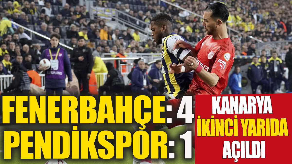 Kanarya ikinci yarıda açıldı Fenerbahçe 4-1 Pendikspor