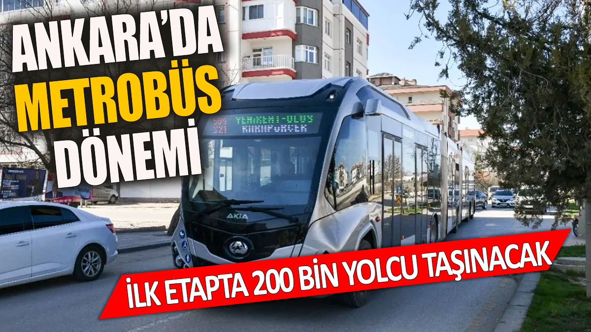 Ankara'da metrobüs dönemi İlk etapta 200 bin kişi taşınacak