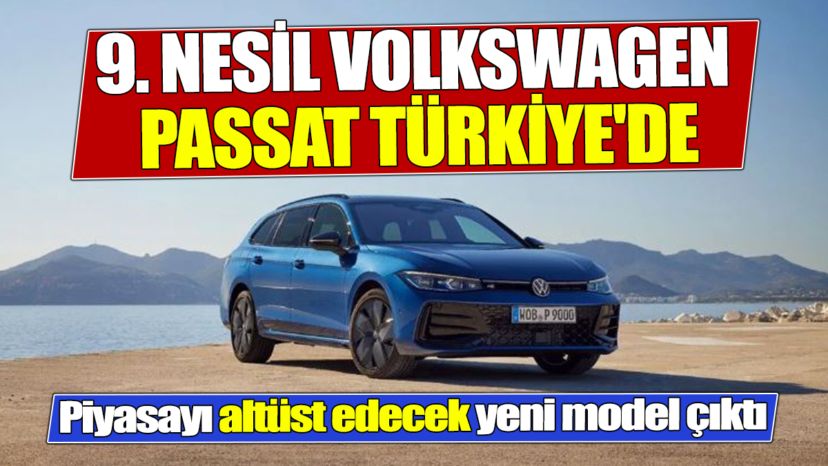 Piyasayı altüst edecek yeni model çıktı 9. nesil Volkswagen Passat Türkiye'de