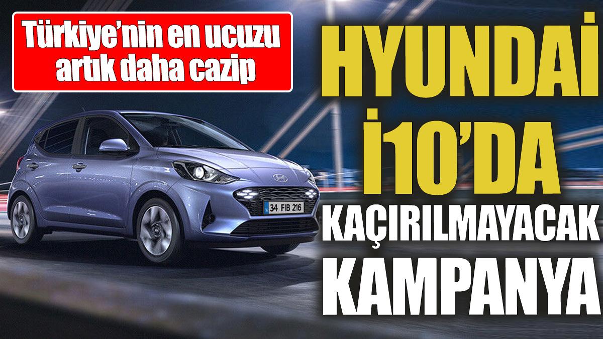 Hyundai İ10’da kaçırılmayacak kampanya ‘Türkiye’nin en ucuzu artık daha cazip’