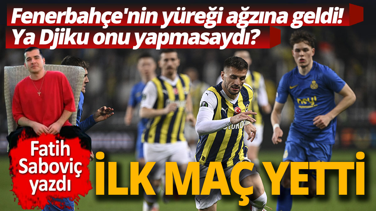 İlk maç yetti 'Fenerbahçe'nin yüreği ağzına geldi. Ya Djiku onu yapmasaydı?'