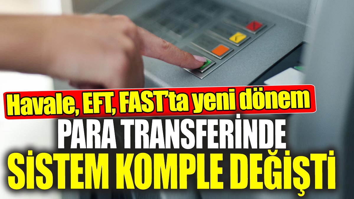 EFT Havale FAST'ta yeni dönem 'Para transferinde sistem komple değişti'