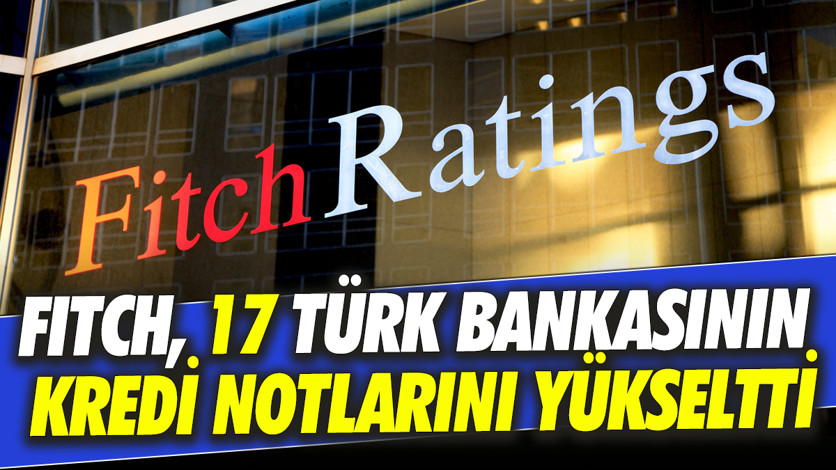 Fitch 17 Türk bankasının kredi notlarını yükseltti