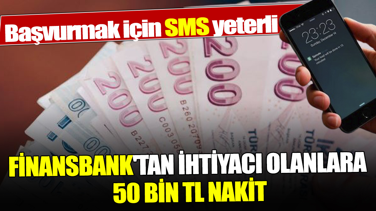 Başvurmak için SMS yeterli Finansbank'tan ihtiyacı olanlara 50 Bin TL nakit