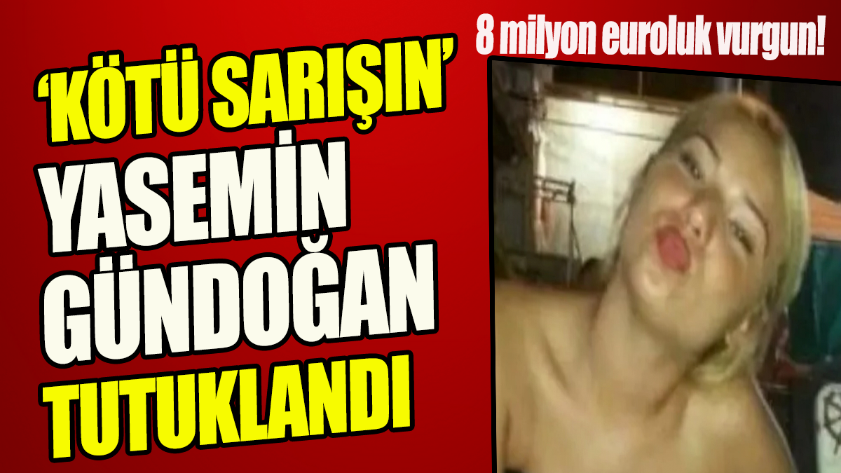 Kötü Sarışın Yasemin Gündoğan tutuklandı '8 milyon euroluk vurgun'