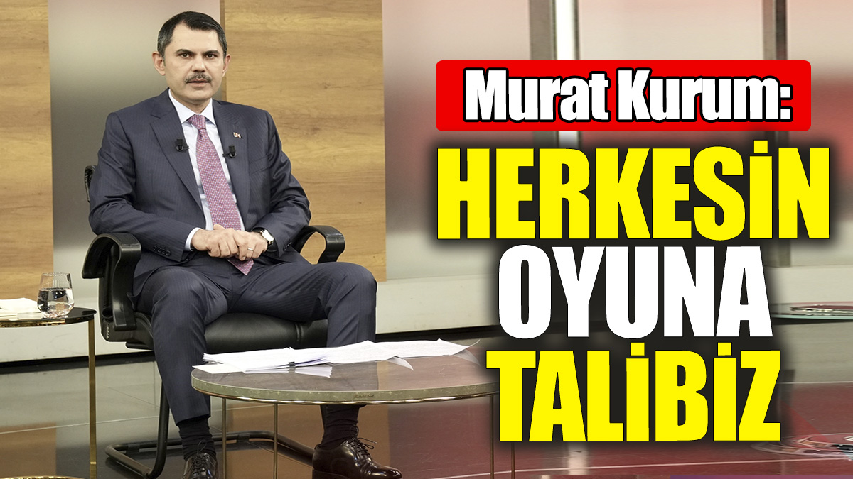 Murat Kurum 'Herkesin oyuna talibiz'