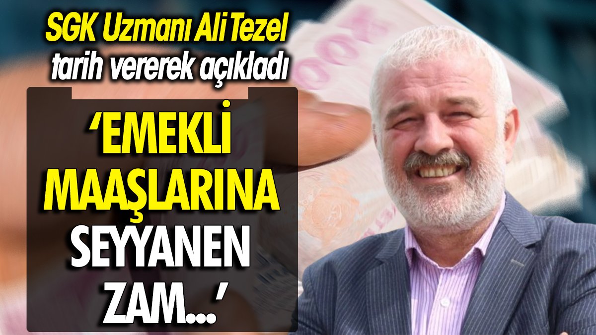 SGK Uzmanı Ali Tezel tarih vererek açıkladı ‘Emekli maaşlarına seyyanen zam’