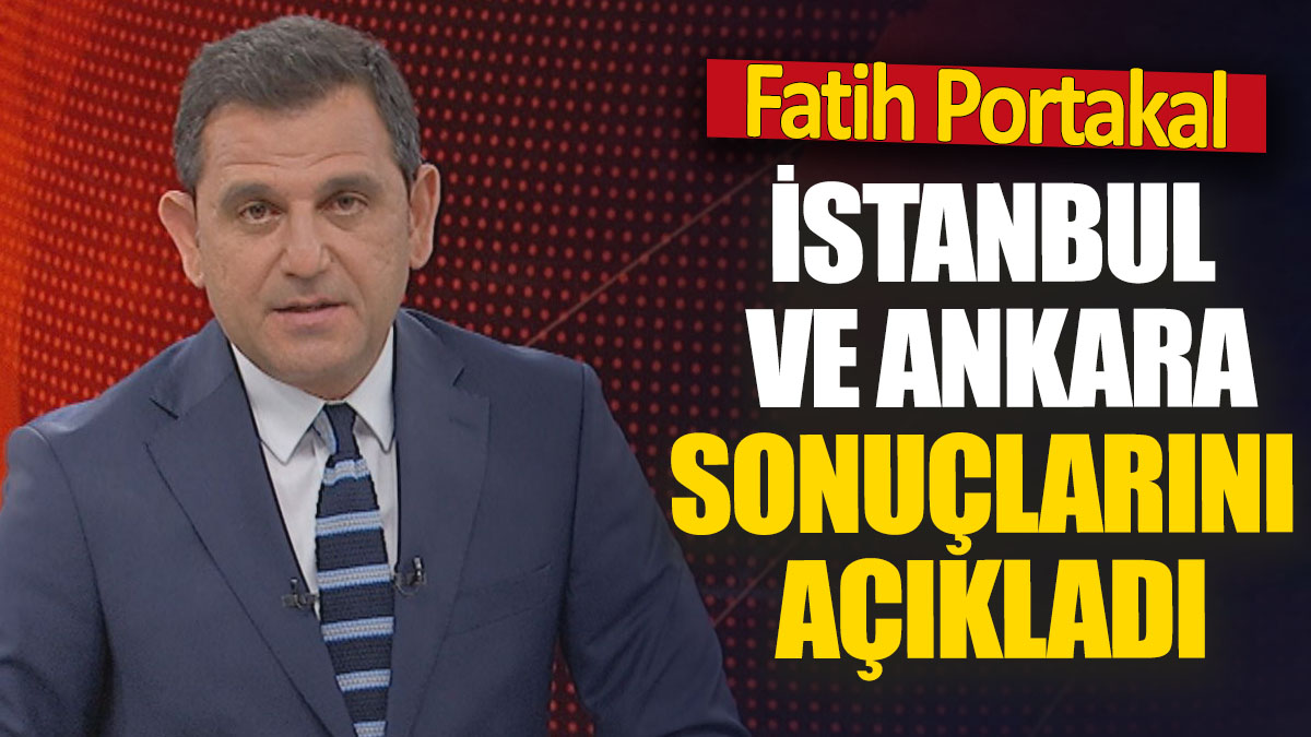 Fatih Portakal 'İstanbul ve Ankara sonuçlarını açıkladı'