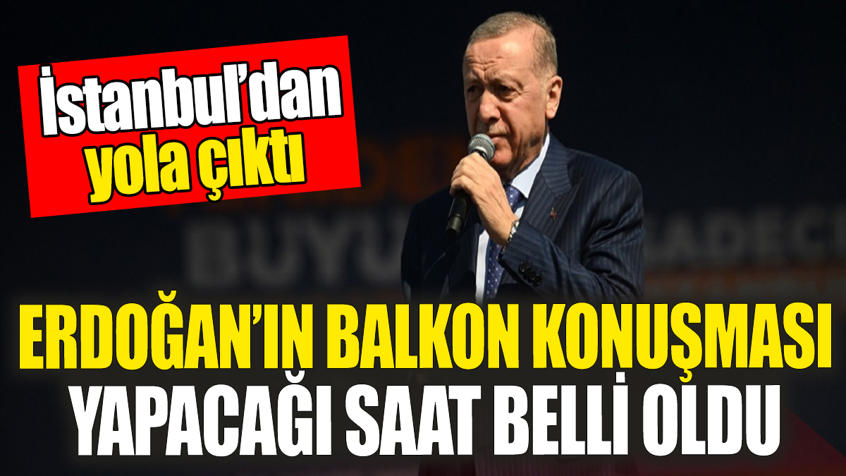 Erdoğan'ın balkon konuşması yapacağı saat belli oldu