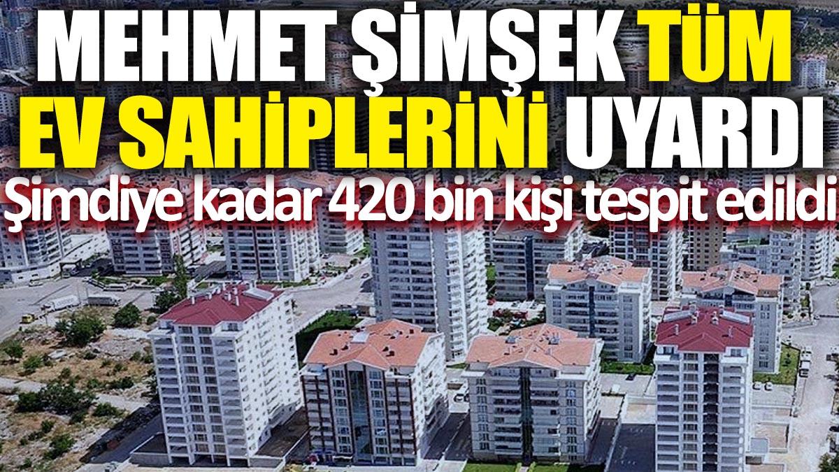 Mehmet Şimşek tüm ev sahiplerini uyardı 'Şimdiye kadar 420 bin kişi tespit edildi'