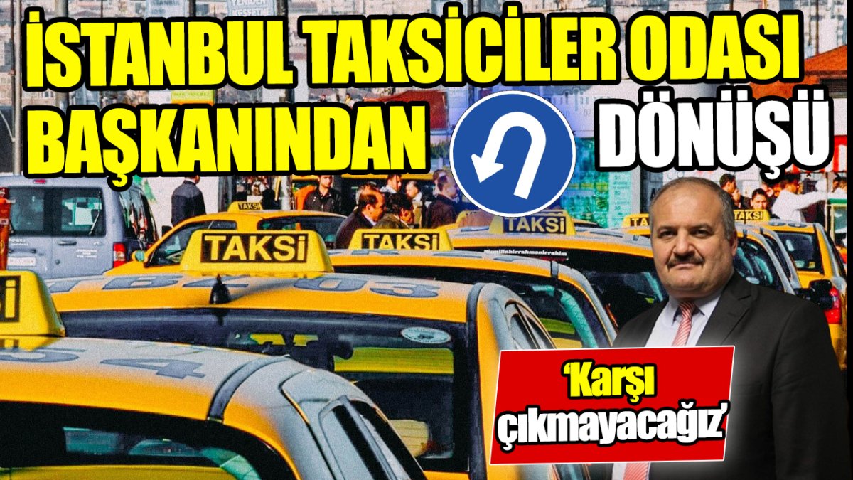 İstanbul Taksiciler Odası Başkanı Eyüp Aksu’dan ‘U’ dönüşü ‘Karşı çıkmayacağız’
