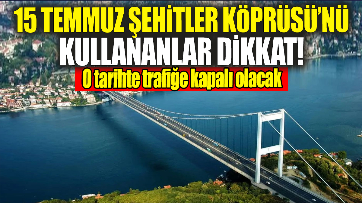 15 Temmuz Şehitler Köprüsü'nü kullananlar dikkat 28 Nisan'da araç trafiğine kapatılacak