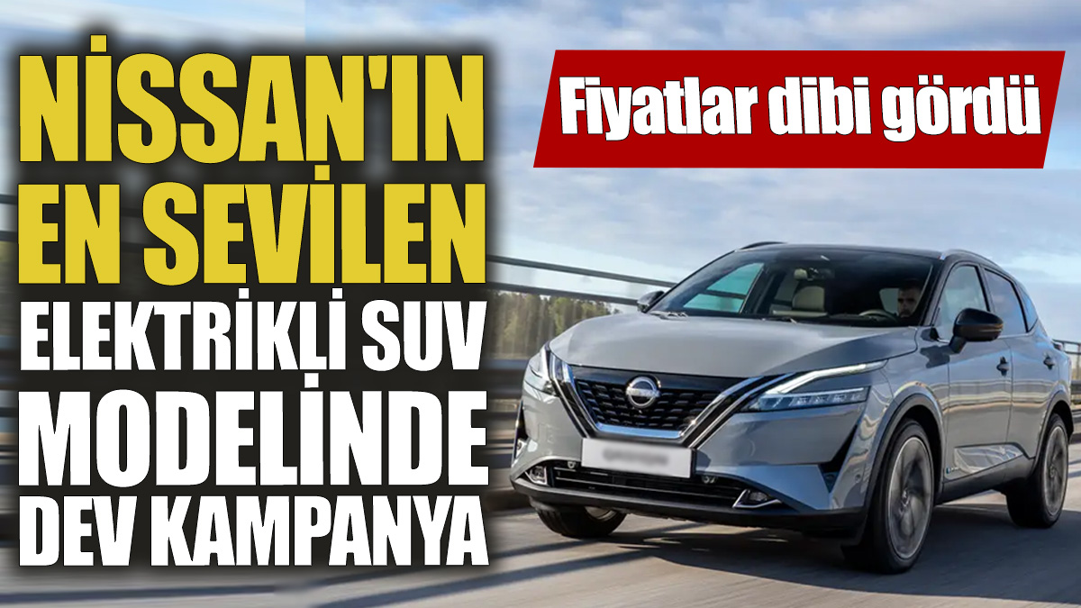 Nissan'ın en sevilen elektrikli SUV modelinde dev kampanya! Fiyatlar dibi gördü