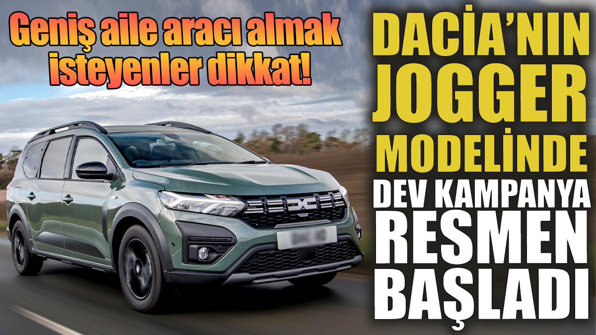Dacia'nın Jogger modelinde dev kampanya resmen başladı! Geniş aile aracı almak isteyenler dikkat